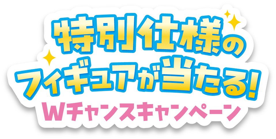 特別仕様のフィギュアが当たる！Wチャンスキャンペーン